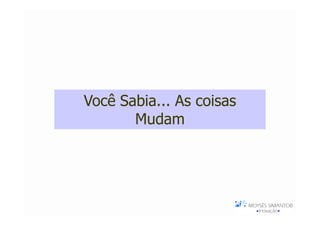 Você Sabia... As coisas
       Mudam
 
