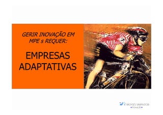 GERIR INOVAÇÃO EM
  MPE s REQUER:

 EMPRESAS
ADAPTATIVAS
 