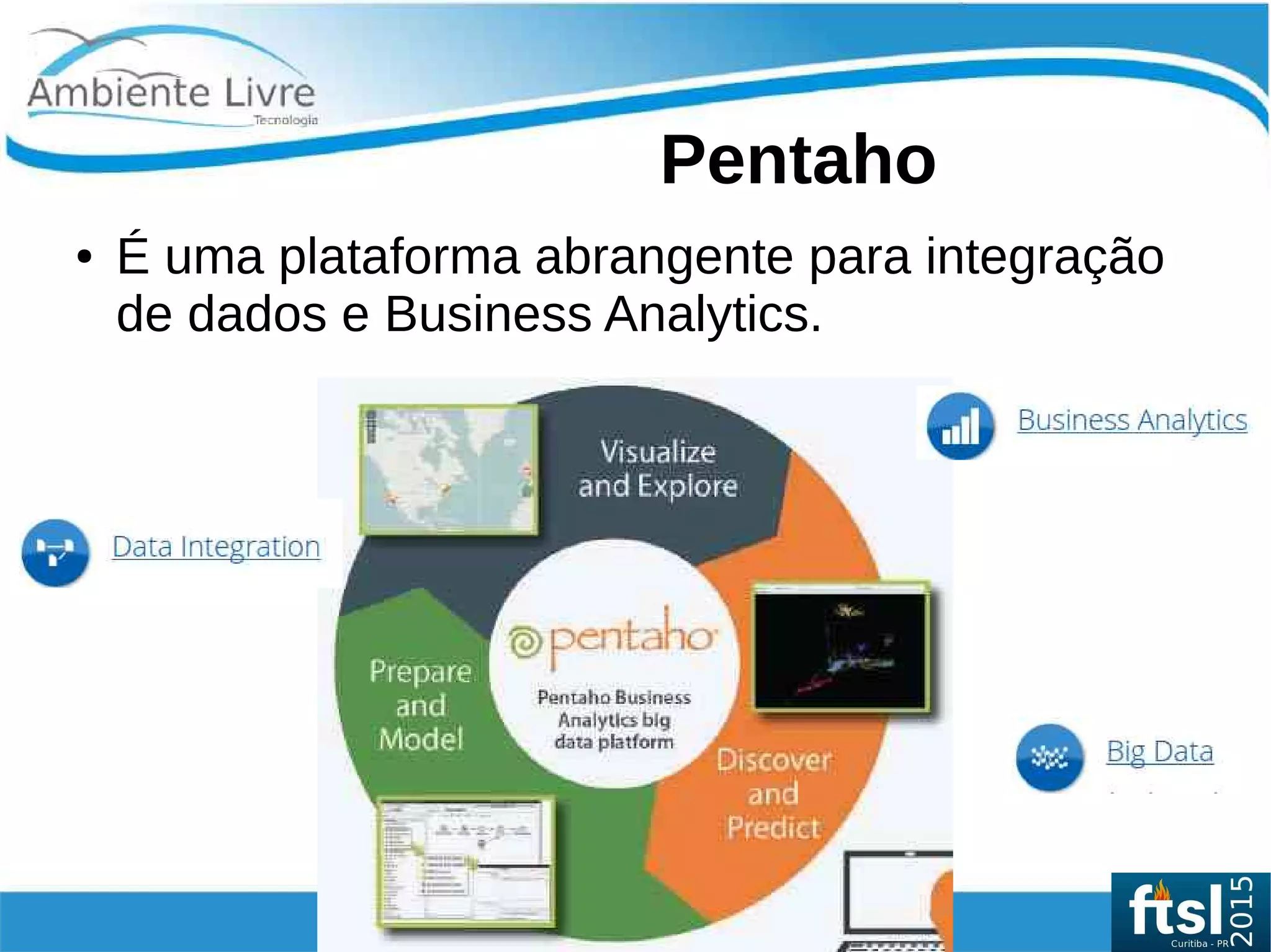    
Pentaho
● É uma plataforma abrangente para integração
de dados e Business Analytics.
 