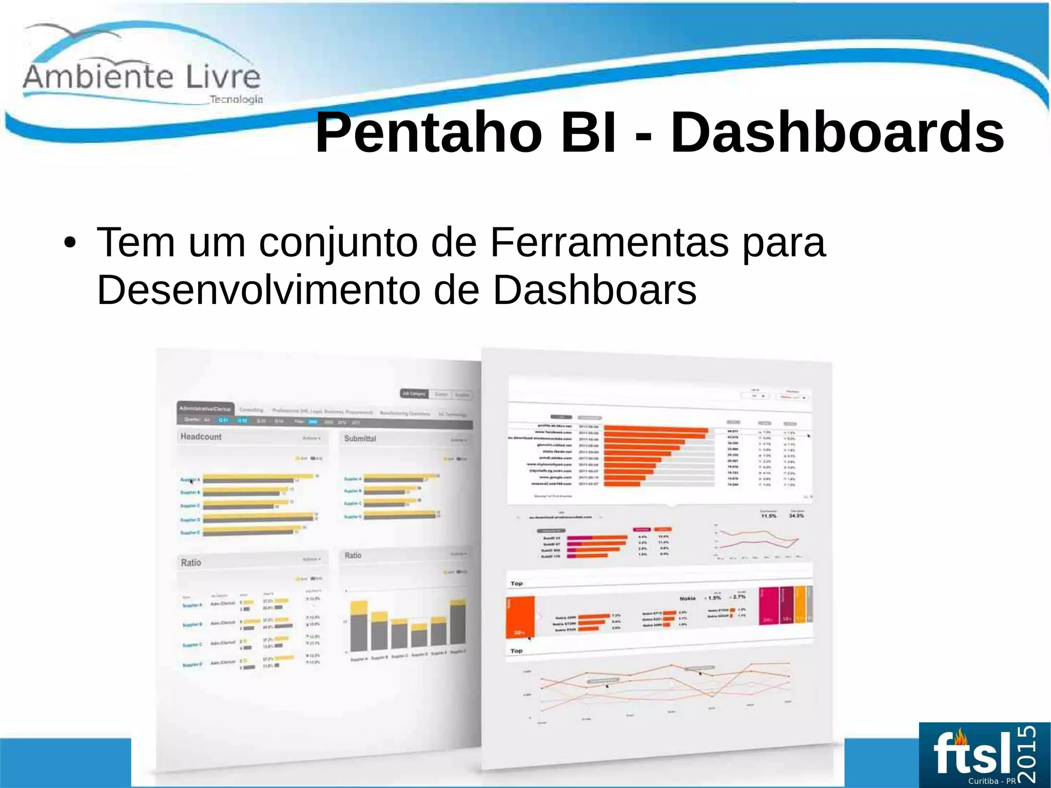    
Pentaho BI - Dashboards
● Tem um conjunto de Ferramentas para
Desenvolvimento de Dashboars
 