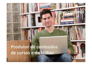 organizacional

Produtor de conteúdos
de cursos e de trilhas

 