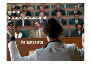 equipes
intraorganizacional

Palestrante

 