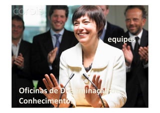 equipes

Oficinas de Disseminação de
Conhecimentos

 