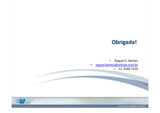 Obrigada!

•

• Raquel C. Bentes
raquel.bentes@sebrae.com.br
• 61 3348.7638

 