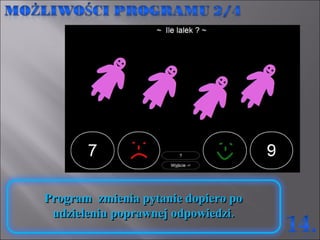 Program  zmienia pytanie dopiero po  udzieleniu poprawnej odpowiedzi.  