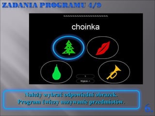 Należy wybrać odpowiedni obrazek. Program ćwiczy nazywanie przedmiotów.  