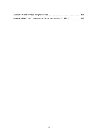 Anexo E - Carta enviada aos professores ………………………………………..               175
Anexo F - Matriz de Codificação de Dados para entrada no SPSS …………...   176




                                    14
 