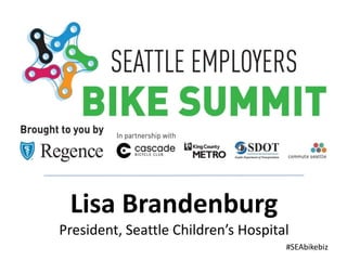 Lisa Brandenburg
President, Seattle Children’s Hospital
#SEAbikebiz
 