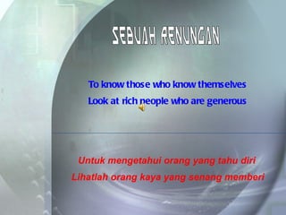 To know those who know themselves Look at rich people who are generous Sebuah Renungan Untuk mengetahui orang yang tahu diri Lihatlah orang kaya yang senang memberi 