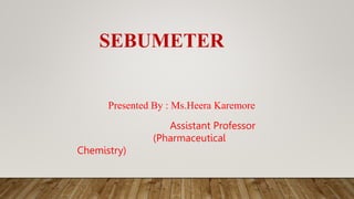 SEBUMETER
Presented By : Ms.Heera Karemore
Assistant Professor
(Pharmaceutical
Chemistry)
 