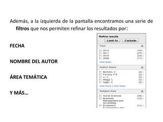 Además, a la izquierda de la pantalla encontramos una serie de
  filtros que nos permiten refinar los resultados por:


FECHA

NOMBRE DEL AUTOR

ÁREA TEMÁTICA

Y MÁS…
 