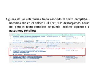 Algunas de las referencias traen asociado el texto completo…
   hacemos clic en el enlace Full Text, y lo descargamos. Otras
   no, pero el texto completo se puede localizar siguiendo 3
   pasos muy sencillos:
 