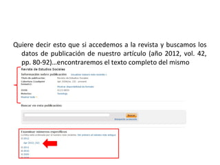 Quiere decir esto que si accedemos a la revista y buscamos los
  datos de publicación de nuestro artículo (año 2012, vol. 42,
  pp. 80-92)…encontraremos el texto completo del mismo
 