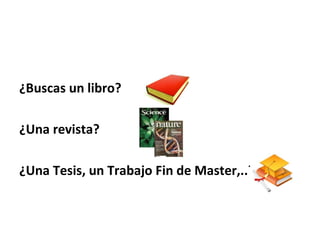 ¿Buscas un libro?
¿Una revista?
¿Una Tesis, un Trabajo Fin de Master,..?
 