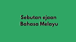 Sebutan ejaan
Bahasa Melayu
Sebutan ejaan
Bahasa Melayu
 