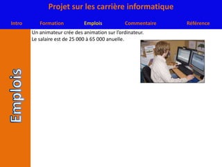 Un animateur crée des animation sur l’ordinateur.Le salaire est de 25 000 à 65 000 anuelle.