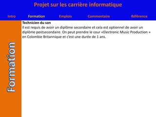 Technicien du sonIl est requis de avoir un diplôme secondaire et cela est optionnel de avoir un diplôme postsecondaire. On peut prendre le cour «Electronic Music Production » en Colombie Britannique et c’est une durée de 1 ans.