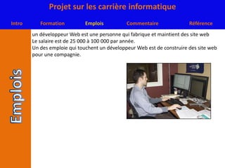 un développeur Web est une personne qui fabrique et maintient des site webLe salaire est de 25 000 à 100 000 par année.Un des emploie qui touchent un développeur Web est de construire des site web pour une compagnie.