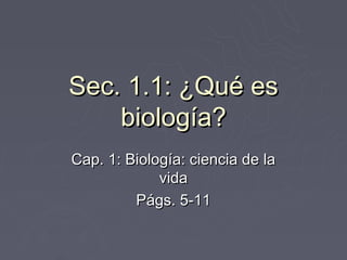 Sec. 1.1: ¿Qué es
    biología?
Cap. 1: Biología: ciencia de la
             vida
         Págs. 5-11
 