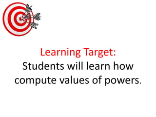 Learning Target:Students will learn how compute values of powers. 