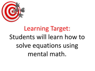 Learning Target:Students will learn how to solve equations using mental math. 