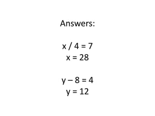 Answers:x / 4 = 7x = 28y – 8 = 4y = 12