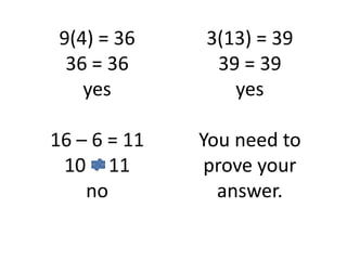 9(4) = 36 36 = 36yes16 – 6 = 1110	  11 no3(13) = 3939 = 39yesYou need to prove your answer.