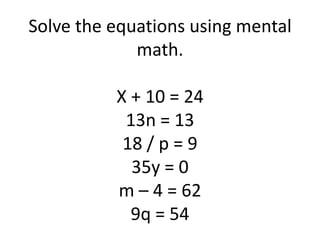 Solve the equations using mental math.X + 10 = 2413n = 1318 / p = 935y = 0m – 4 = 629q = 54