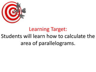 Learning Target:Students will learn how to calculate the area of parallelograms.  