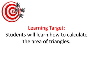 Learning Target:Students will learn how to calculate the area of triangles. 