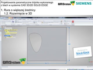 Projektowanie parametryczne trójnika wykonanego
z blach w systemie CAD 3D/2D SOLID EDGE

1. Rura o większej średnicy
   1.2. Rozwinięcie w 3D




    slajd 6
 