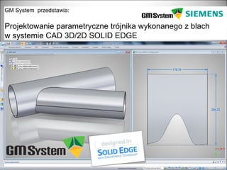 GM System przedstawia:

Projektowanie parametryczne trójnika wykonanego z blach
w systemie CAD 3D/2D SOLID EDGE




   slajd 1
 