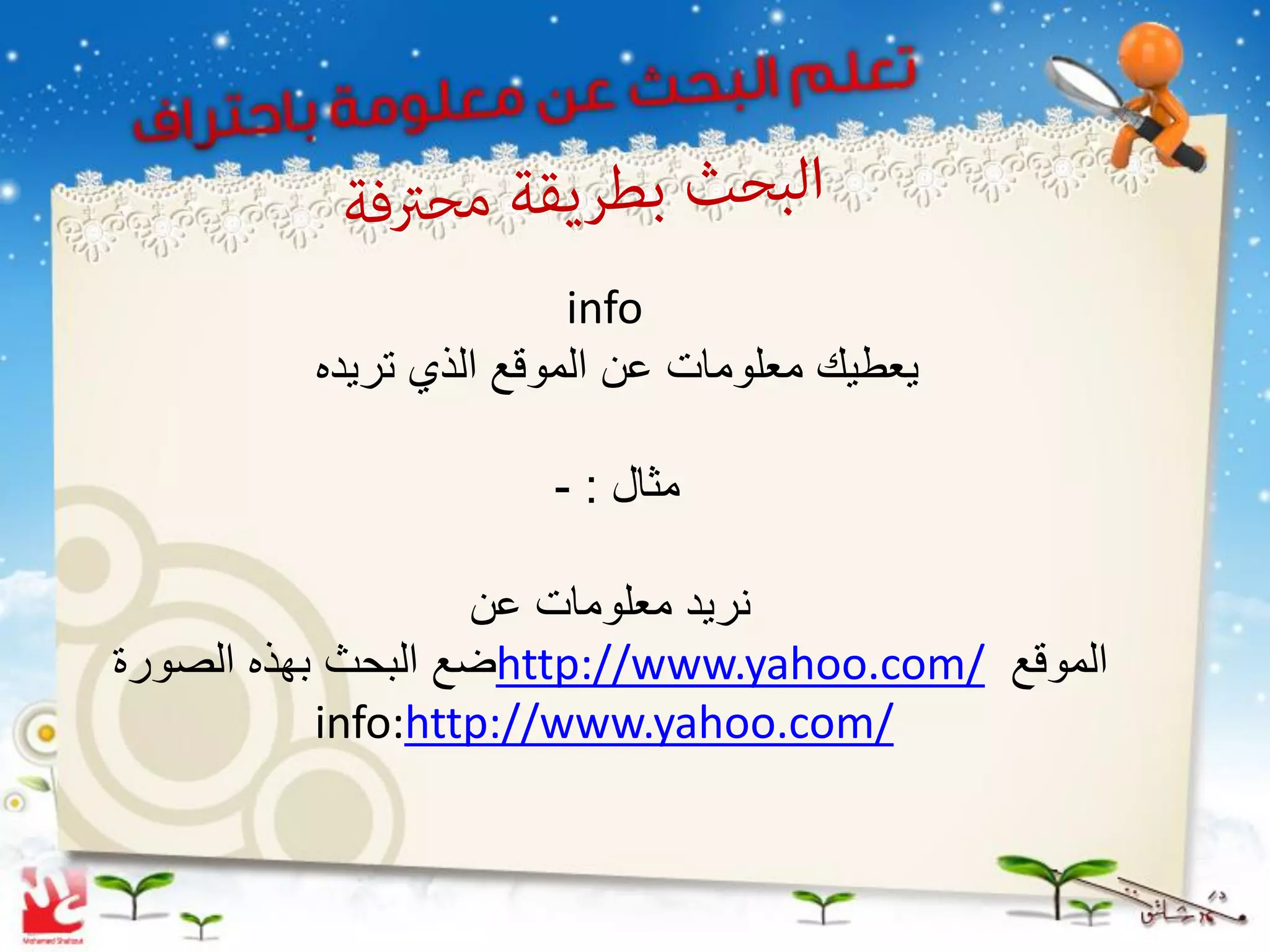‫‪info‬‬
         ‫ٌعطٌك معلومات عن الموقع الذي ترٌده‬

                      ‫مثال : -‬

                   ‫نرٌد معلومات عن‬
‫الموقع /‪http://www.yahoo.com‬ضع البحث بهذه الصورة‬
           ‫/‪info:http://www.yahoo.com‬‬
 