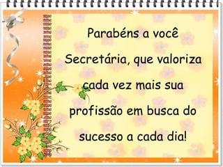 Parabéns a você
Secretária, que valoriza
cada vez mais sua
profissão em busca do
sucesso a cada dia!
 