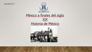 México a finales del siglo
XIX
Historia de México
Secuencia 15
 