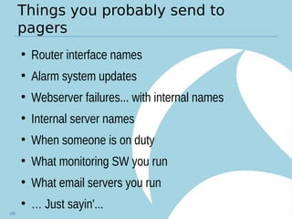 Things you probably send to
pagers
●
Router interface names
●
Alarm system updates
●
Webserver failures... with internal names
●
Internal server names
●
When someone is on duty
●
What monitoring SW you run
●
What email servers you run
●
… Just sayin'...
106
 