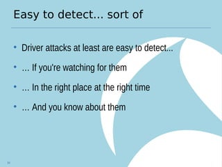 Easy to detect... sort of
• Driver attacks at least are easy to detect...
• … If you're watching for them
• … In the right place at the right time
• … And you know about them
54
 