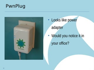 PwnPlug
62
• Looks like power
adapter
• Would you notice it in
your office?
 