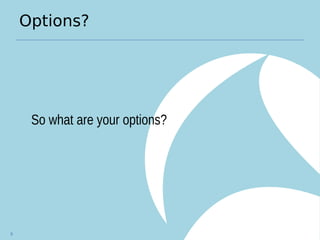 Options?
So what are your options?
8
 