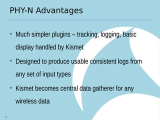 PHY-N Advantages
• Much simpler plugins – tracking, logging, basic
display handled by Kismet
• Designed to produce usable consistent logs from
any set of input types
• Kismet becomes central data gatherer for any
wireless data
95
 