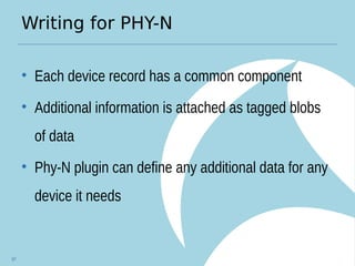 Writing for PHY-N
• Each device record has a common component
• Additional information is attached as tagged blobs
of data
• Phy-N plugin can define any additional data for any
device it needs
97
 