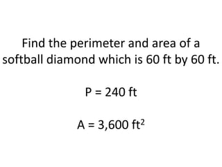 Find the perimeter and area of a softball diamond which is 60 ft by 60 ft.P = 240 ftA = 3,600 ft2