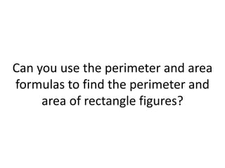 Can you use the perimeter and area formulas to find the perimeter and area of rectangle figures?