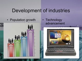 Development of industries Population growth Technology advancement  