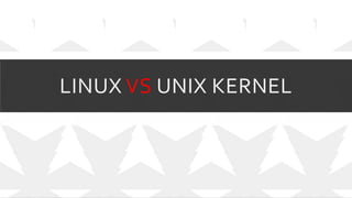 LINUX VS UNIX KERNEL
 