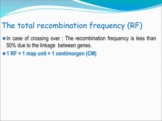 The total recombination frequency (RF)
⚫In case of crossing over : The recombination frequency is less than
50% due to the linkage between genes.
⚫1 RF = 1 map unit = 1 centimorgen (CM)
 