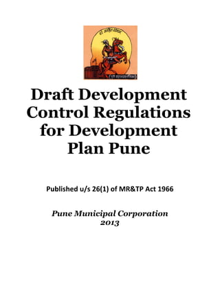 Published u/s 26(1) of MR&TP Act 1966
Pune Municipal Corporation
2013
Draft Development
Control Regulations
for Development
Plan Pune
 