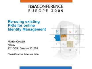 Re-using existing PKIs for online Identity Management Martijn Oostdijk Novay 22/10/09 | Session ID: 305 Classification: Intermediate  