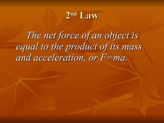 2 nd  Law The net force of an object is equal to the product of its mass and acceleration, or F=ma. 