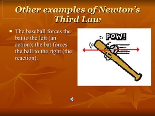 Other examples of Newton’s Third Law The baseball forces the bat to the left (an action); the bat forces the ball to the right (the reaction).  